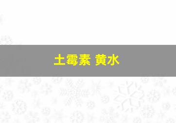 土霉素 黄水